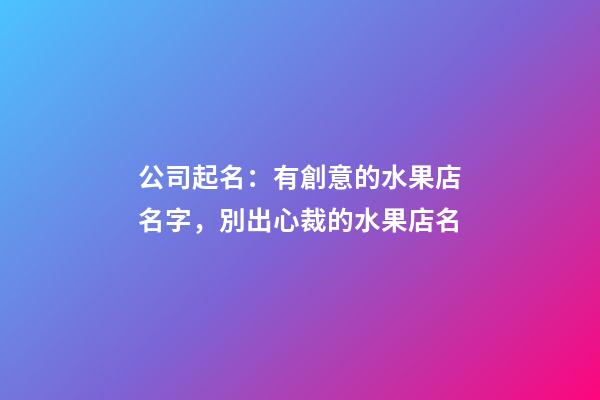 公司起名：有創意的水果店名字，別出心裁的水果店名-第1張-店鋪起名-玄機派
