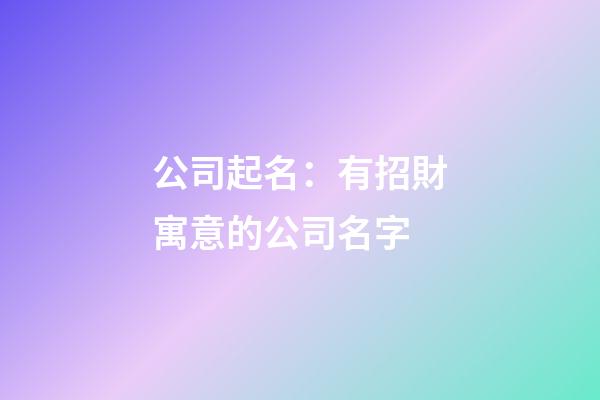 公司起名：有招財寓意的公司名字-第1張-公司起名-玄機派
