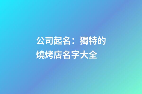 公司起名：獨特的燒烤店名字大全-第1張-店鋪起名-玄機派
