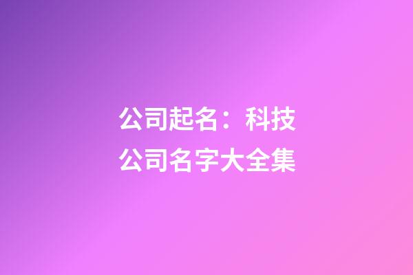 公司起名：科技公司名字大全集-第1張-公司起名-玄機派