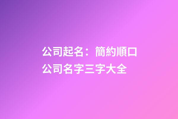 公司起名：簡約順口公司名字三字大全-第1張-公司起名-玄機派