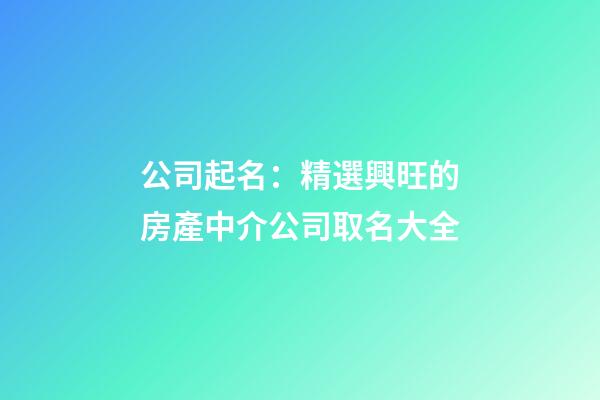 公司起名：精選興旺的房產中介公司取名大全-第1張-公司起名-玄機派