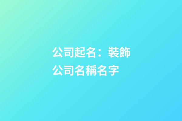 公司起名：裝飾公司名稱名字-第1張-公司起名-玄機派