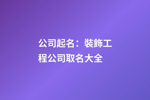 公司起名：裝飾工程公司取名大全-第1張-公司起名-玄機派