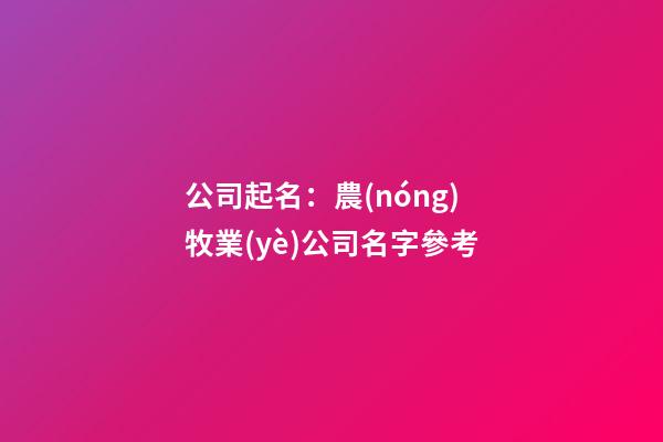 公司起名：農(nóng)牧業(yè)公司名字參考