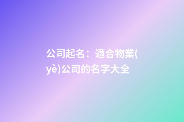 公司起名：適合物業(yè)公司的名字大全-第1張-公司起名-玄機(jī)派