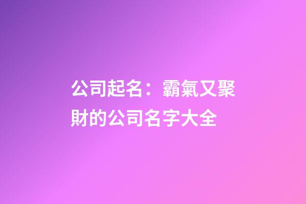 公司起名：霸氣又聚財的公司名字大全-第1張-公司起名-玄機派