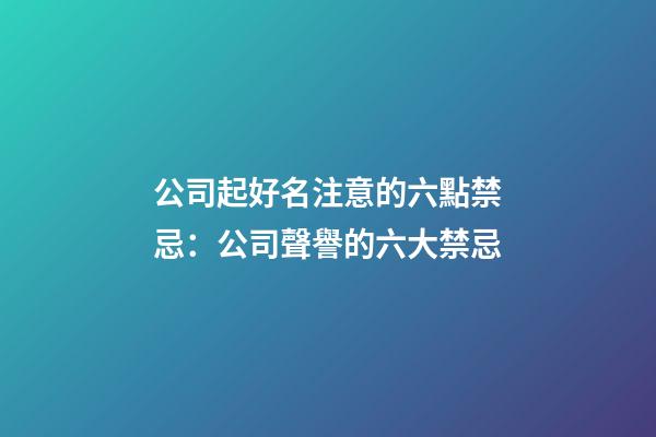 公司起好名注意的六點禁忌：公司聲譽的六大禁忌-第1張-公司起名-玄機派