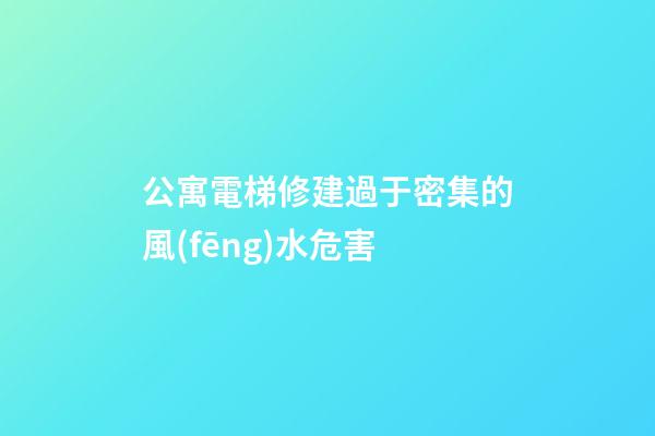 公寓電梯修建過于密集的風(fēng)水危害