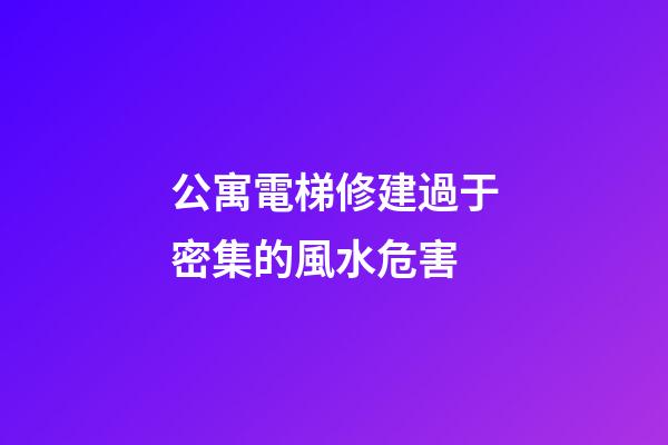 公寓電梯修建過于密集的風水危害