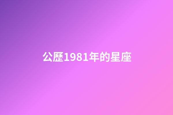 公歷1981年的星座-第1張-星座運勢-玄機派