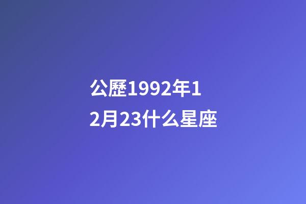 公歷1992年12月23什么星座-第1張-星座運勢-玄機派