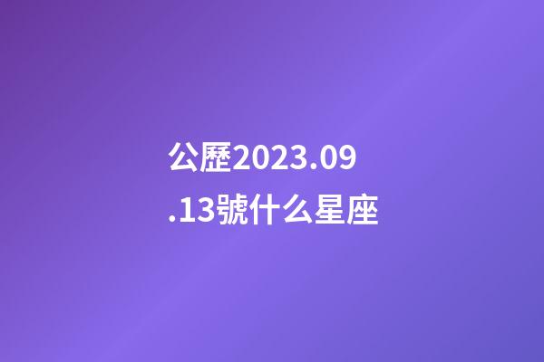 公歷2023.09.13號什么星座-第1張-星座運勢-玄機派