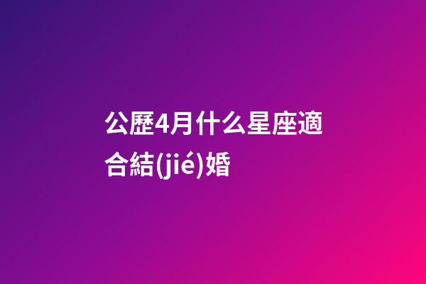 公歷4月什么星座適合結(jié)婚-第1張-星座運勢-玄機派