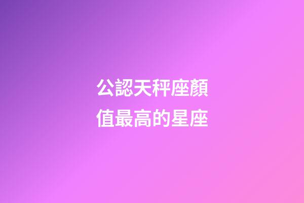 公認天秤座顏值最高的星座-第1張-星座運勢-玄機派