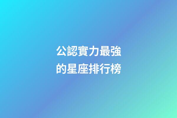 公認實力最強的星座排行榜-第1張-星座運勢-玄機派