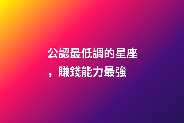 公認最低調的星座，賺錢能力最強-第1張-觀點-玄機派