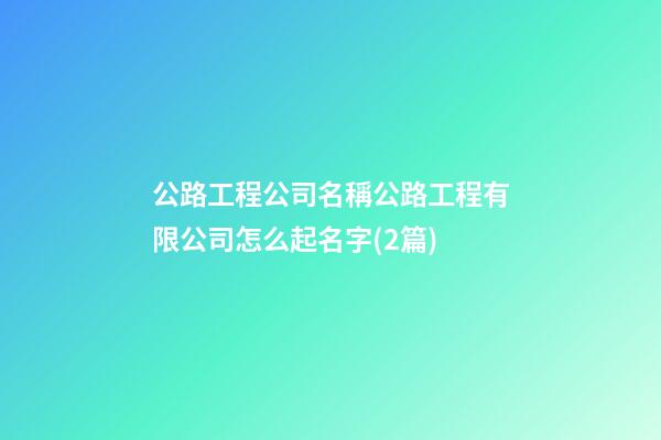 公路工程公司名稱公路工程有限公司怎么起名字(2篇)-第1張-公司起名-玄機(jī)派