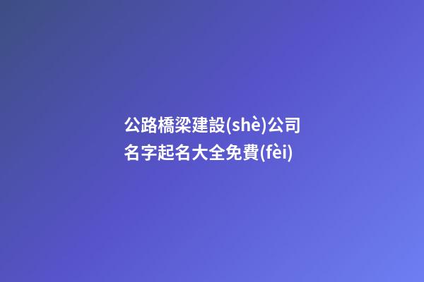 公路橋梁建設(shè)公司名字起名大全免費(fèi)-第1張-公司起名-玄機(jī)派