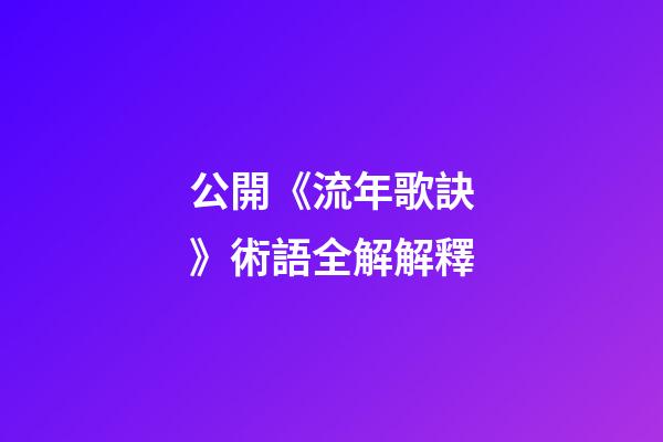 公開《流年歌訣》術語全解解釋