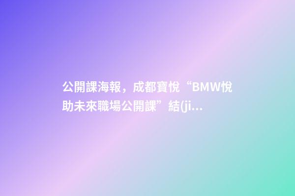 公開課海報，成都寶悅“BMW悅助未來職場公開課”結(jié)束-第1張-觀點(diǎn)-玄機(jī)派