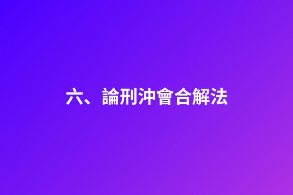 六、論刑沖會合解法