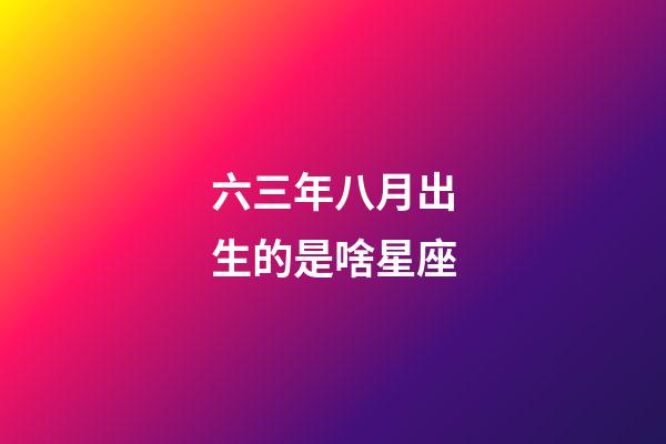 六三年八月出生的是啥星座-第1張-星座運勢-玄機派