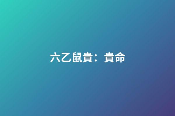 六乙鼠貴：貴命