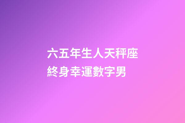 六五年生人天秤座終身幸運數字男-第1張-星座運勢-玄機派