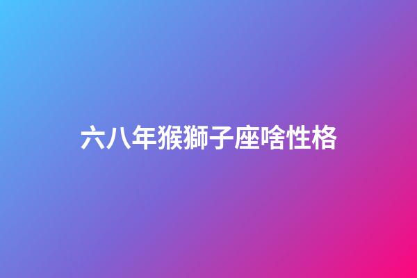 六八年猴獅子座啥性格-第1張-星座運勢-玄機派