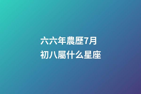 六六年農歷7月初八屬什么星座