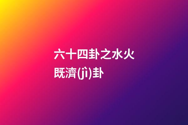 六十四卦之水火既濟(jì)卦