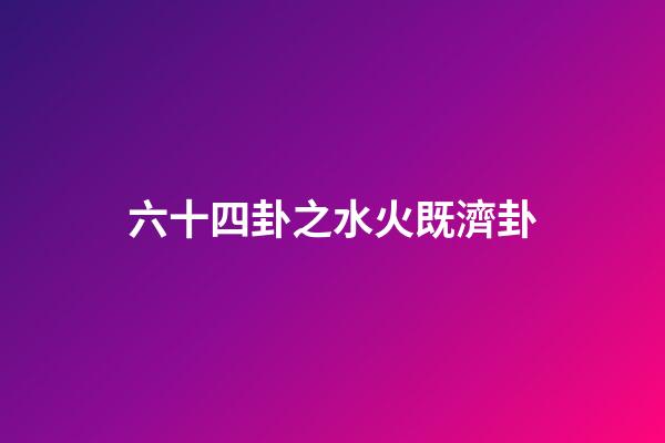 六十四卦之水火既濟卦