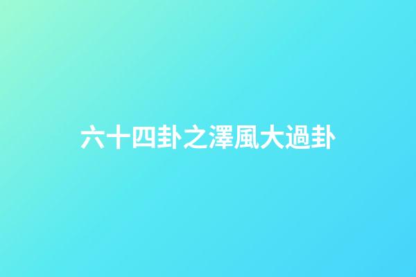 六十四卦之澤風大過卦