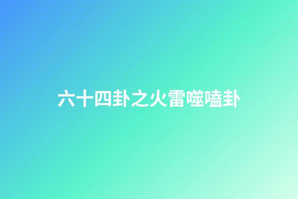 六十四卦之火雷噬嗑卦