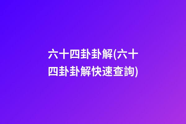 六十四卦卦解(六十四卦卦解快速查詢)