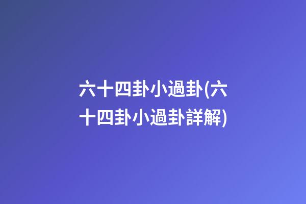 六十四卦小過卦(六十四卦小過卦詳解)