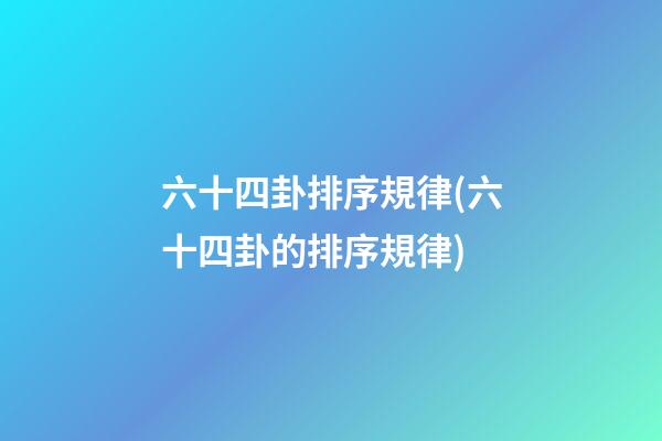 六十四卦排序規律(六十四卦的排序規律)