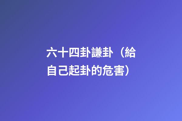 六十四卦謙卦（給自己起卦的危害）
