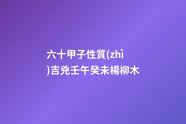 六十甲子性質(zhì)吉兇壬午癸未楊柳木