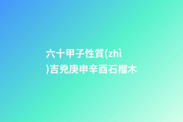 六十甲子性質(zhì)吉兇庚申辛酉石榴木
