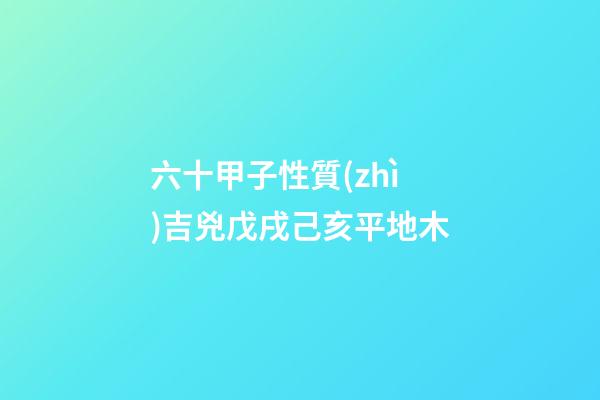 六十甲子性質(zhì)吉兇戊戌己亥平地木