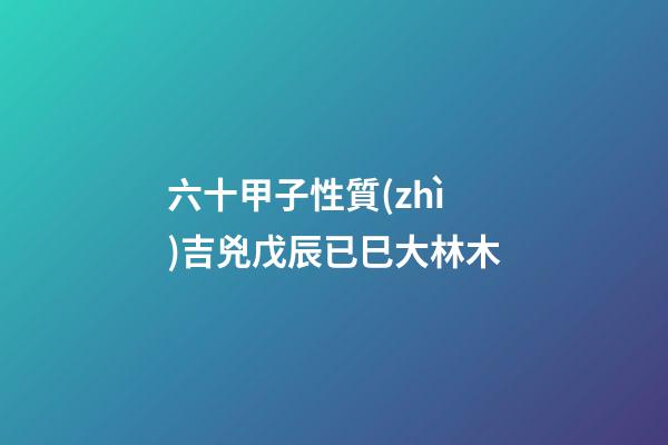 六十甲子性質(zhì)吉兇戊辰已巳大林木