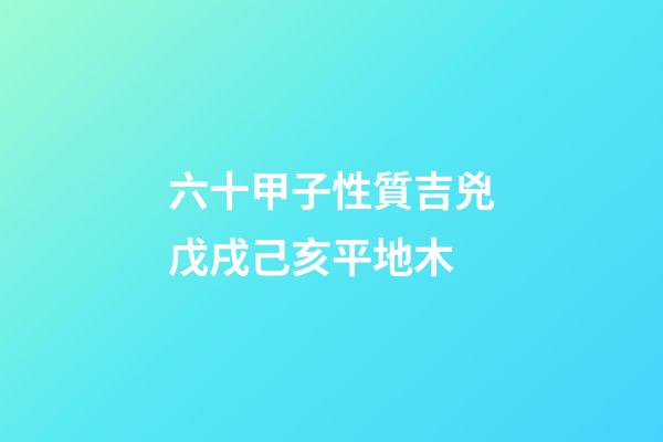 六十甲子性質吉兇戊戌己亥平地木