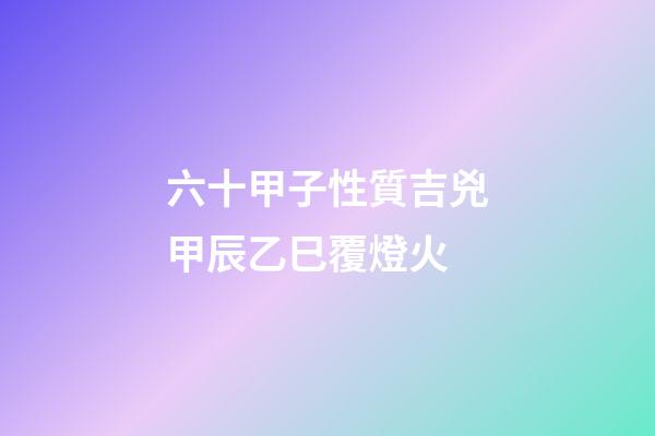六十甲子性質吉兇甲辰乙巳覆燈火