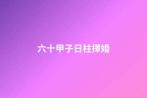 六十甲子日柱擇婚
