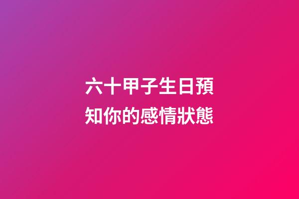 六十甲子生日預知你的感情狀態