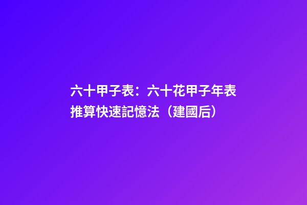 六十甲子表：六十花甲子年表推算快速記憶法（建國后）
