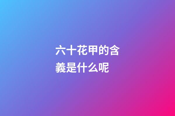 六十花甲的含義是什么呢