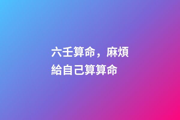 六壬算命，麻煩給自己算算命-第1張-觀點-玄機派